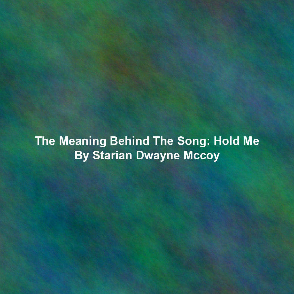 The Meaning Behind The Song: Hold Me By Starian Dwayne Mccoy