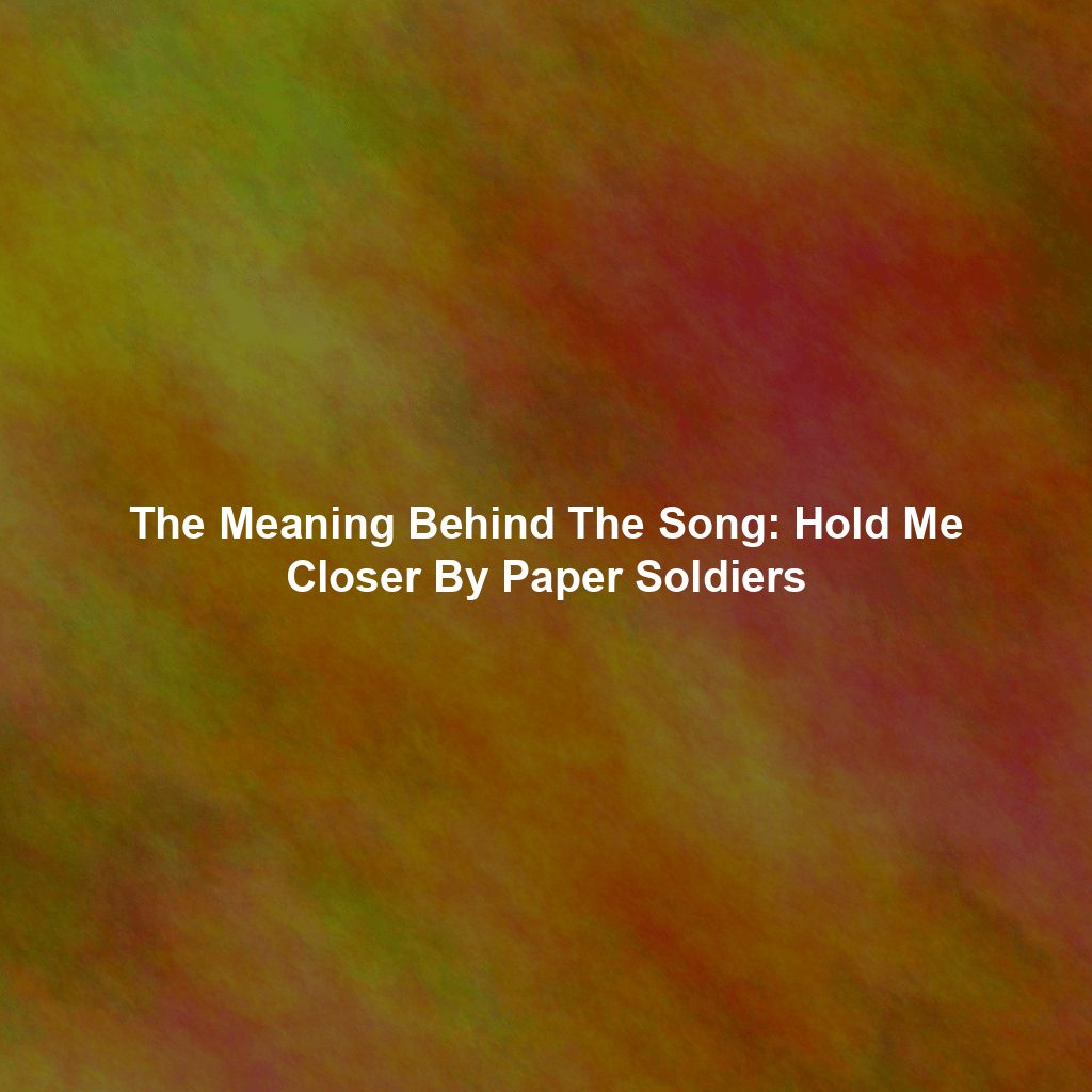 The Meaning Behind The Song: Hold Me Closer By Paper Soldiers
