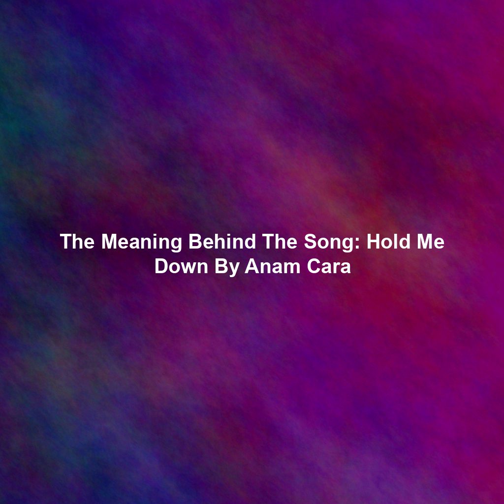 The Meaning Behind The Song: Hold Me Down By Anam Cara