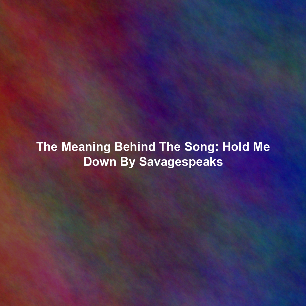 The Meaning Behind The Song: Hold Me Down By Savagespeaks