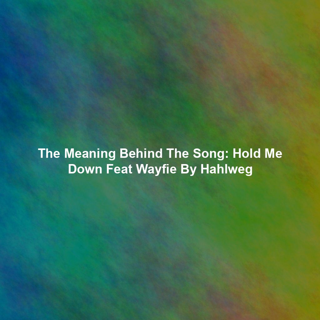 The Meaning Behind The Song: Hold Me Down Feat Wayfie By Hahlweg