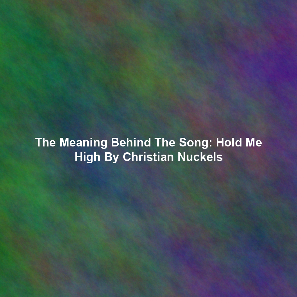 The Meaning Behind The Song: Hold Me High By Christian Nuckels