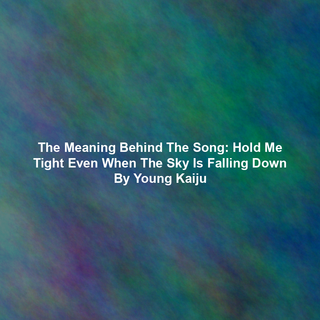 The Meaning Behind The Song: Hold Me Tight Even When The Sky Is Falling Down By Young Kaiju