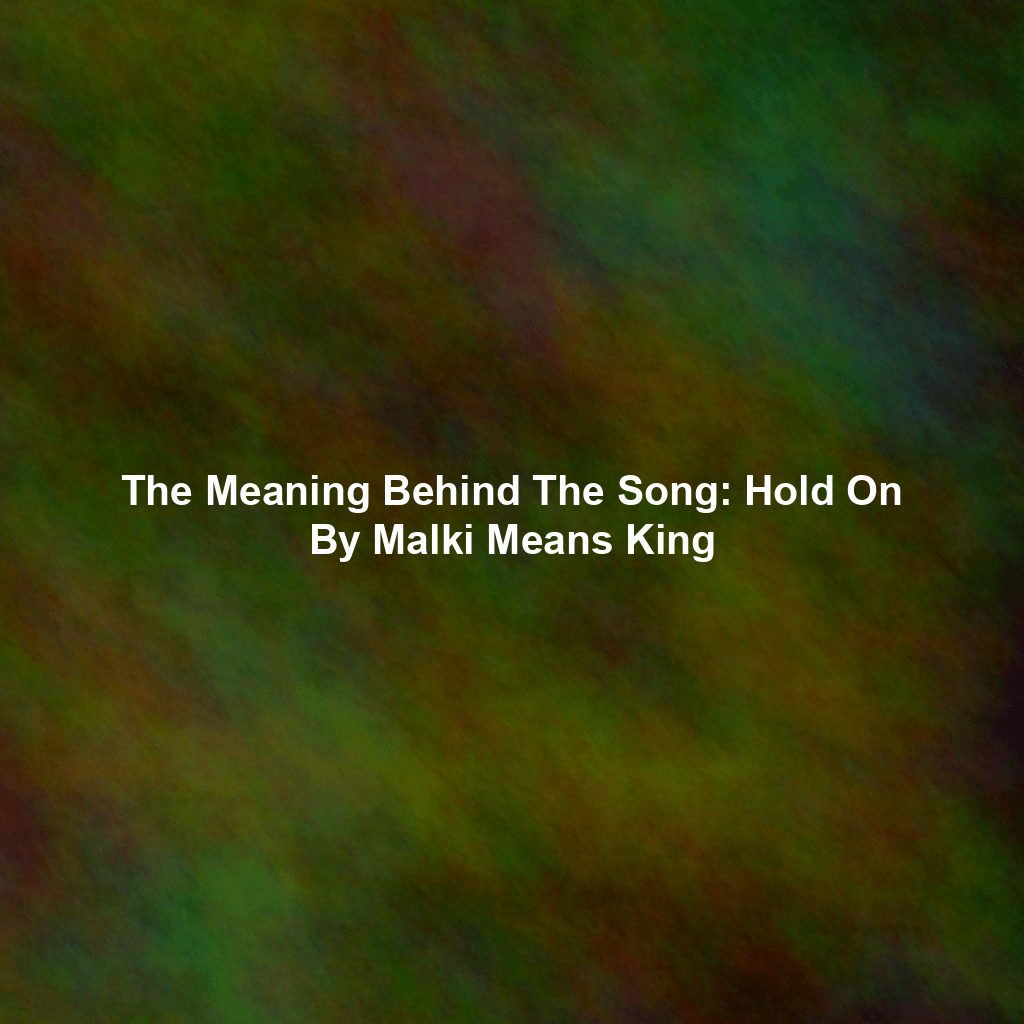 The Meaning Behind The Song: Hold On By Malki Means King