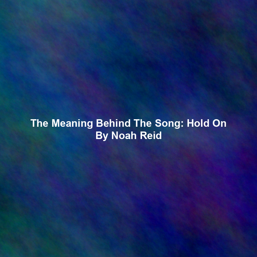 The Meaning Behind The Song: Hold On By Noah Reid