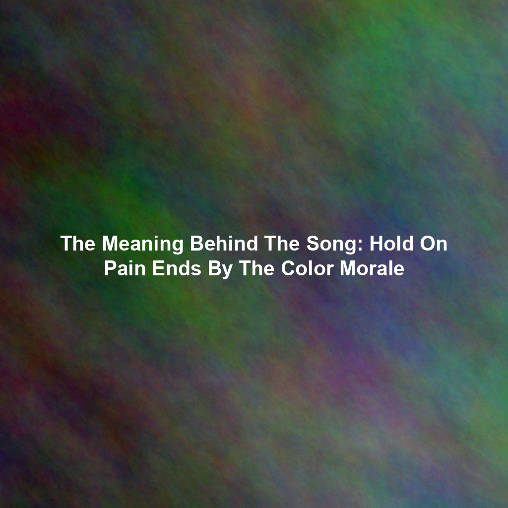 The Meaning Behind The Song: Hold On Pain Ends By The Color Morale