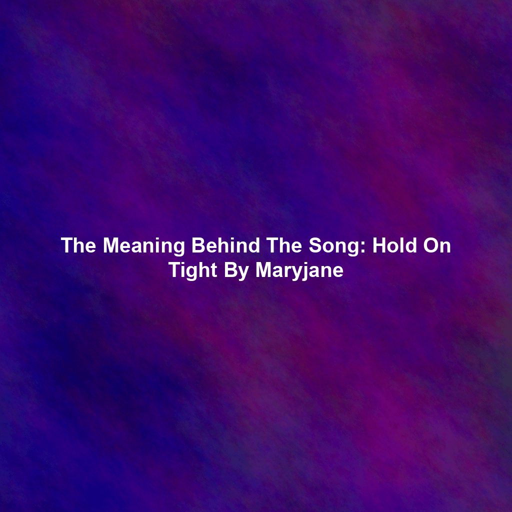 The Meaning Behind The Song: Hold On Tight By Maryjane