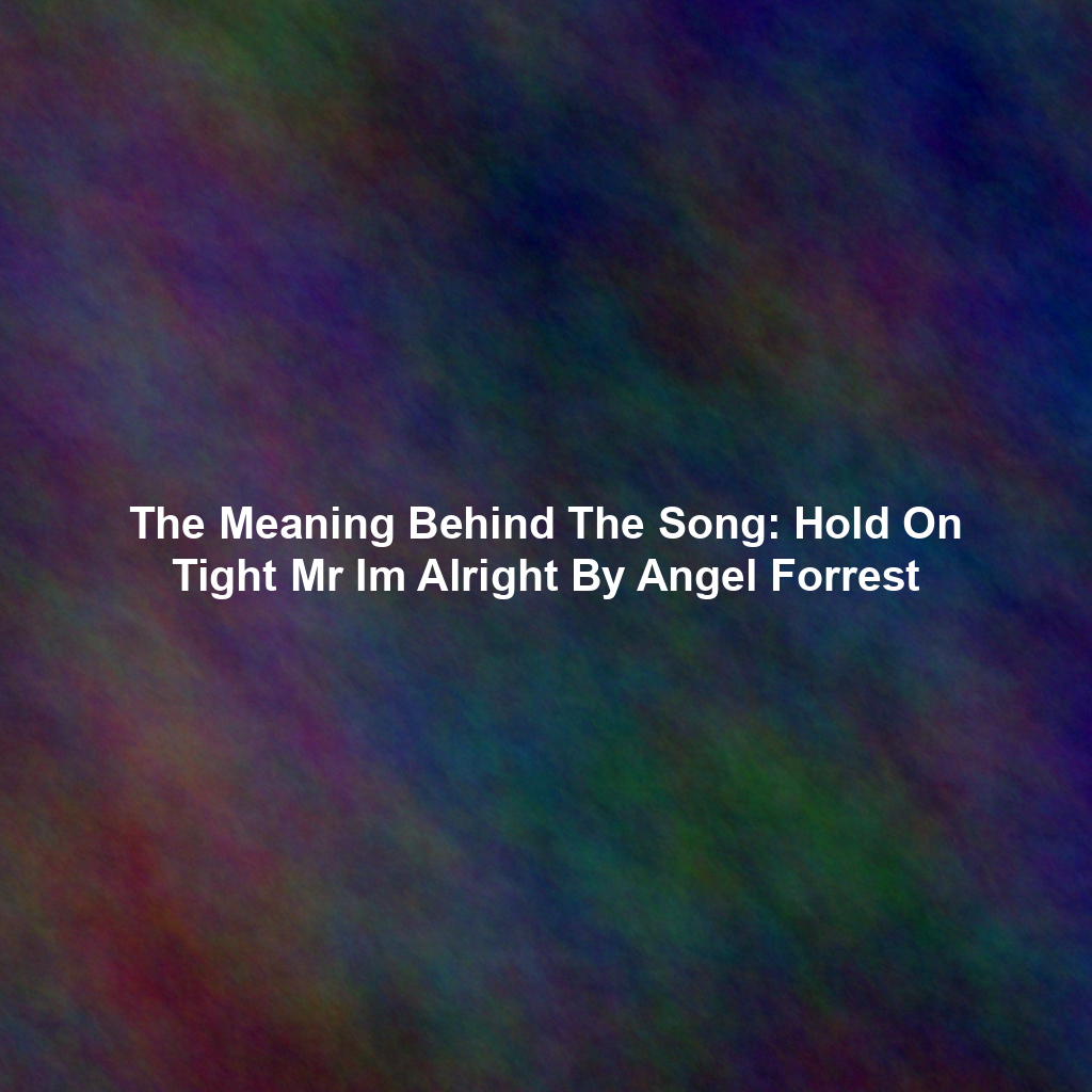 The Meaning Behind The Song: Hold On Tight Mr Im Alright By Angel Forrest