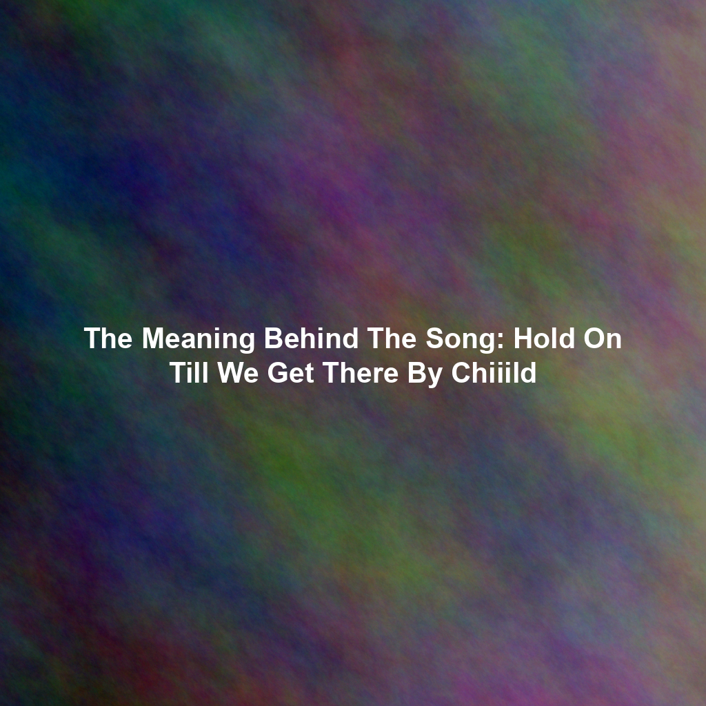 The Meaning Behind The Song: Hold On Till We Get There By Chiiild