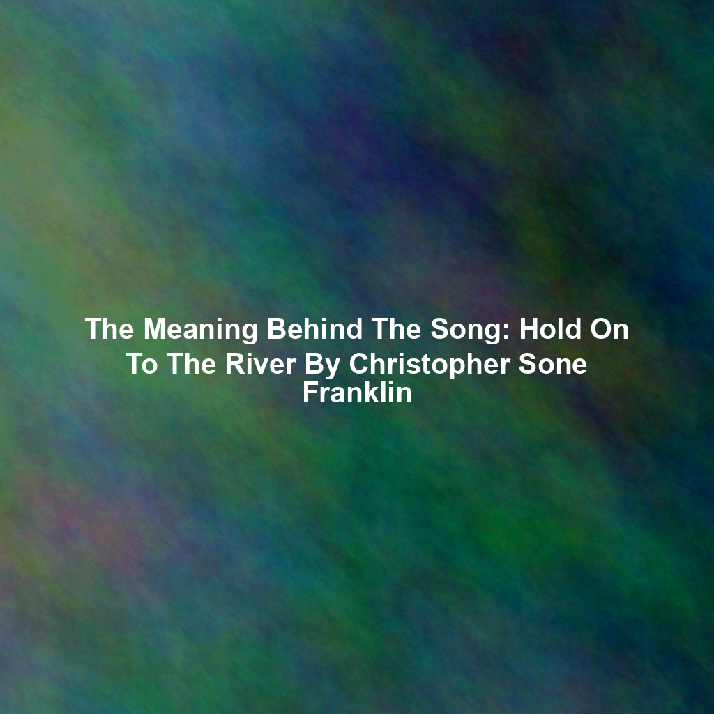 The Meaning Behind The Song: Hold On To The River By Christopher Sone Franklin