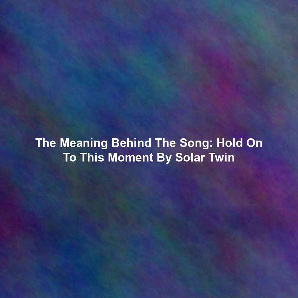 The Meaning Behind The Song: Hold On To This Moment By Solar Twin