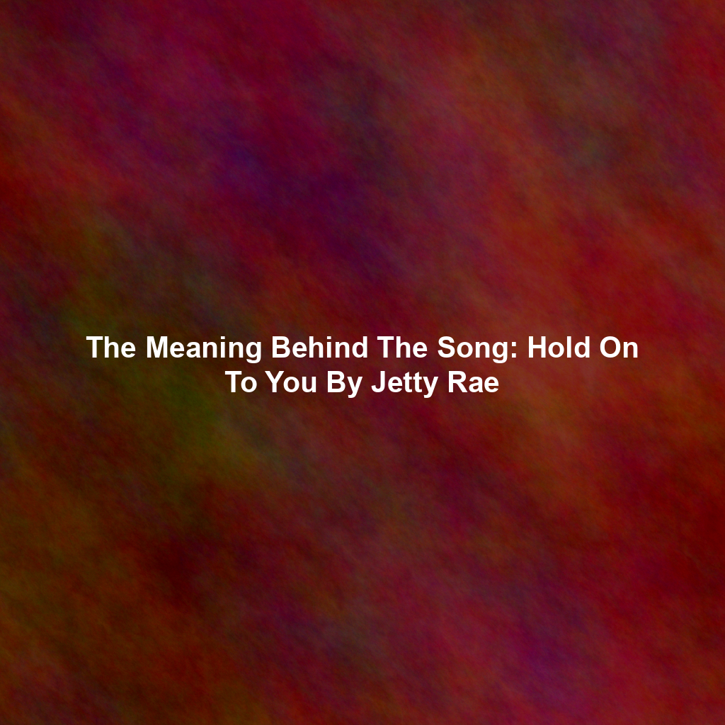 The Meaning Behind The Song: Hold On To You By Jetty Rae