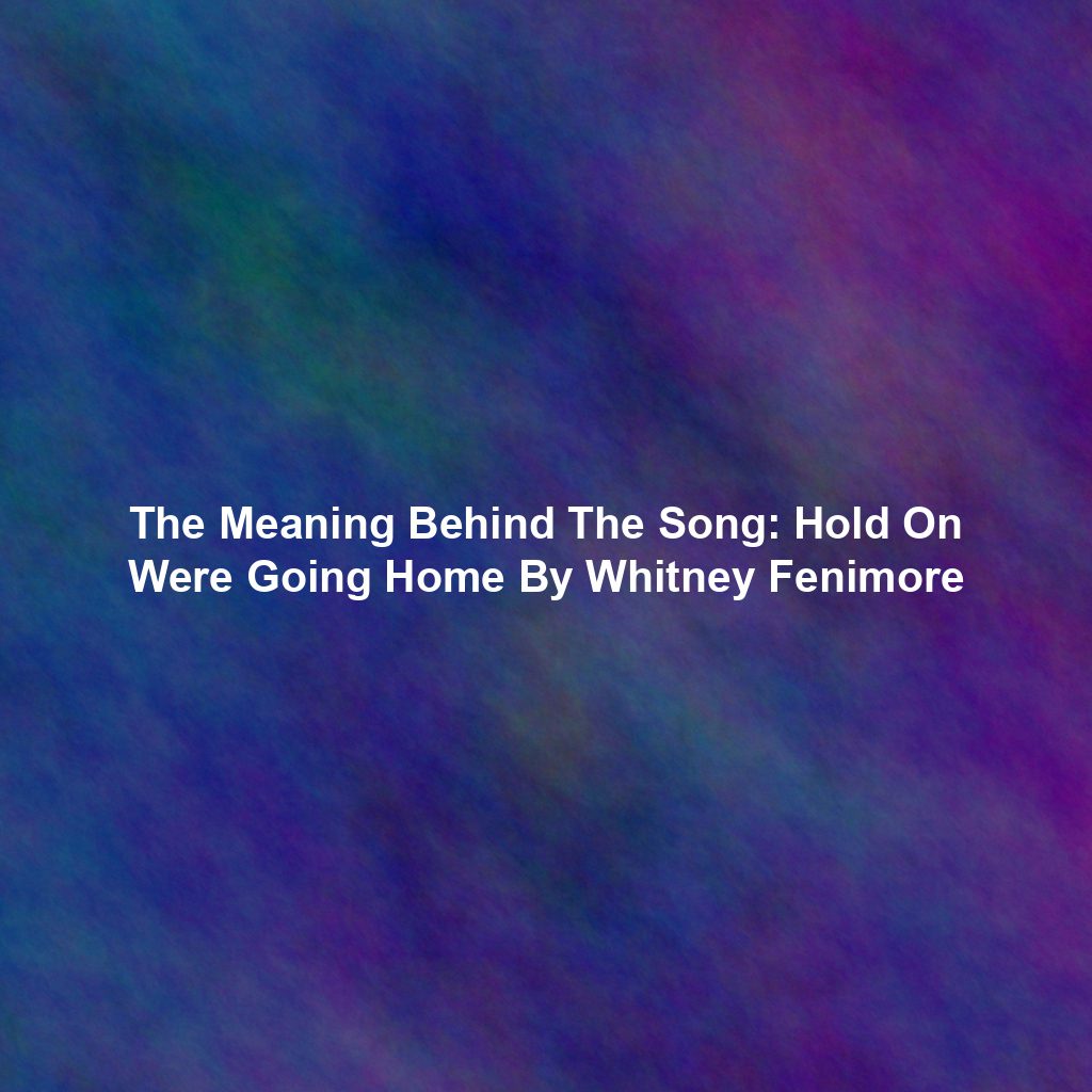 The Meaning Behind The Song: Hold On Were Going Home By Whitney Fenimore