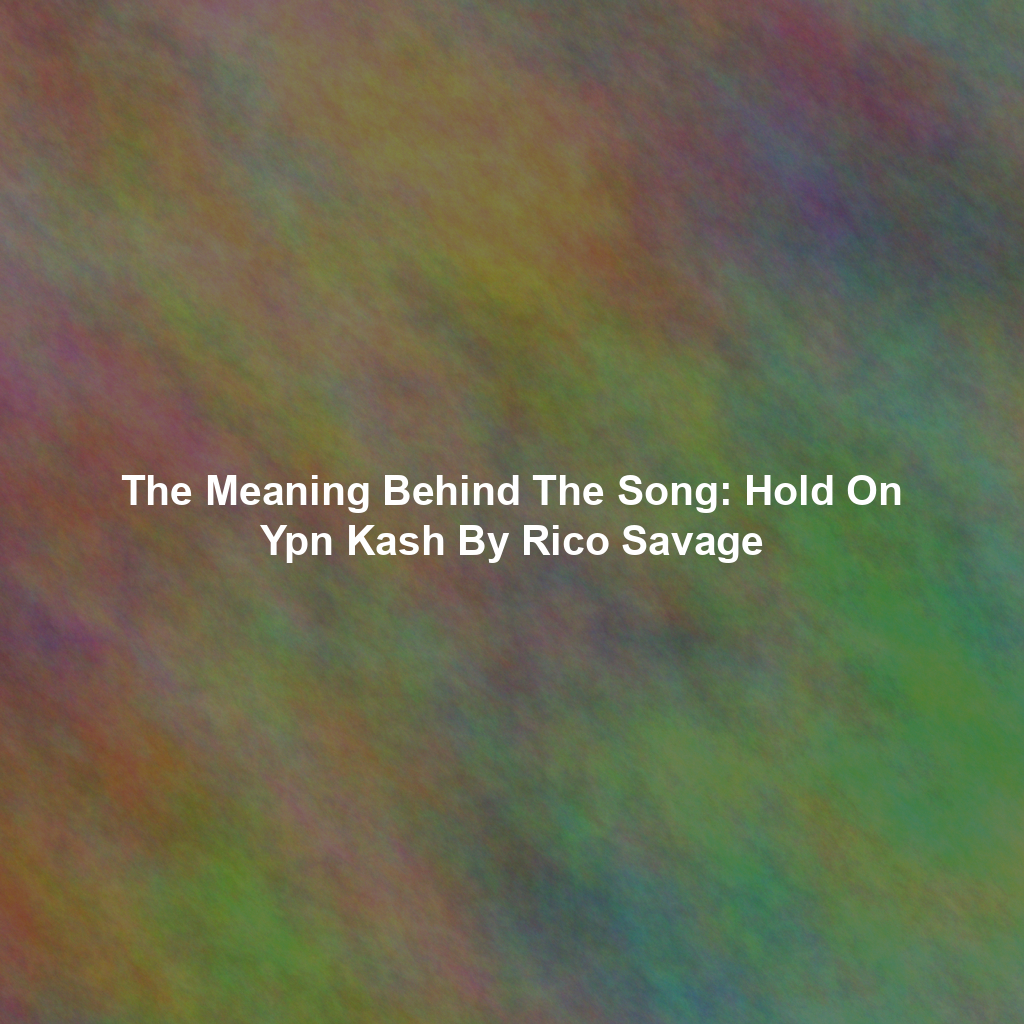 The Meaning Behind The Song: Hold On Ypn Kash By Rico Savage
