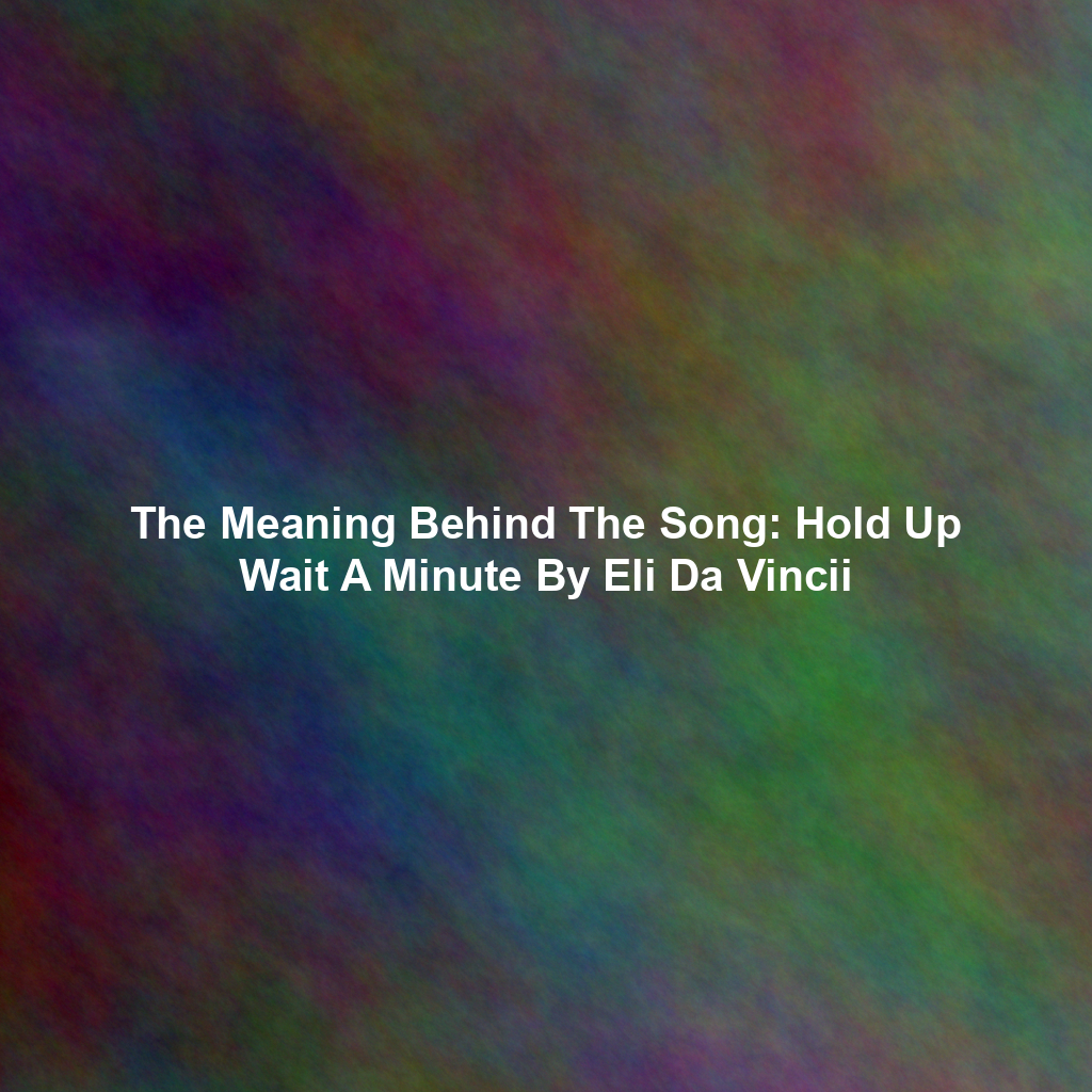 The Meaning Behind The Song: Hold Up Wait A Minute By Eli Da Vincii