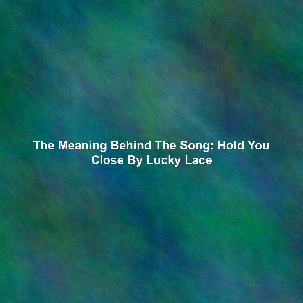 The Meaning Behind The Song: Hold You Close By Lucky Lace