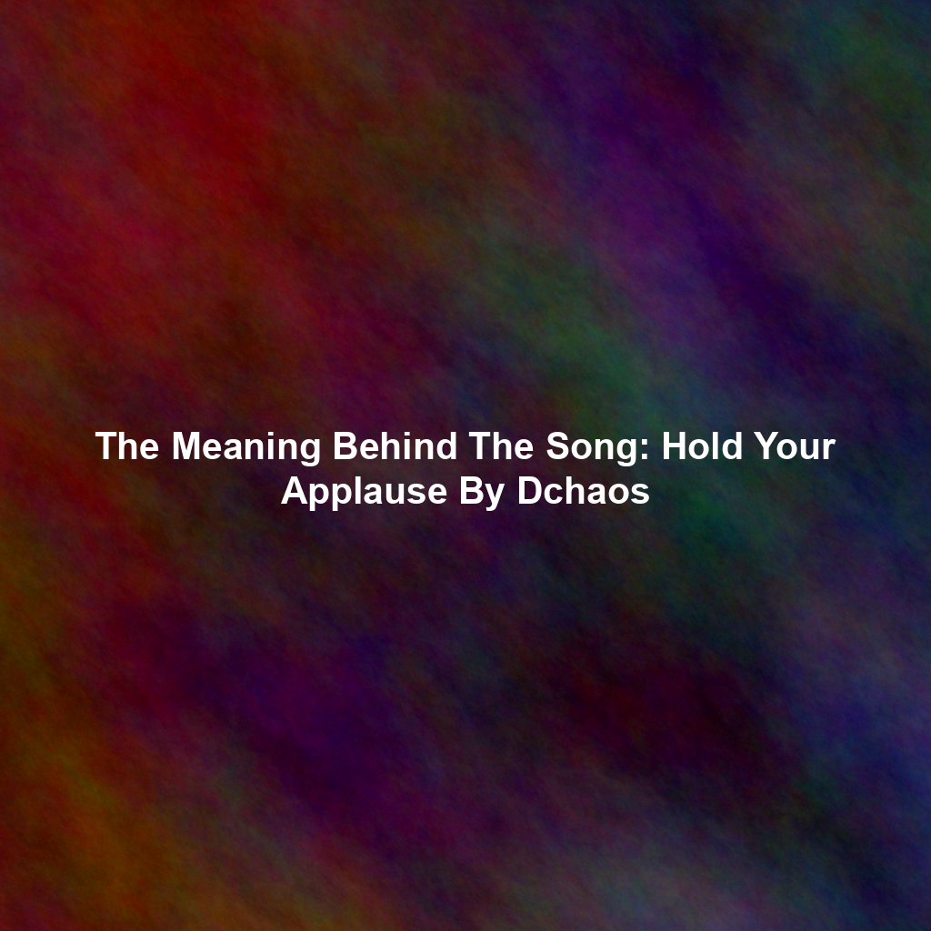 The Meaning Behind The Song: Hold Your Applause By Dchaos