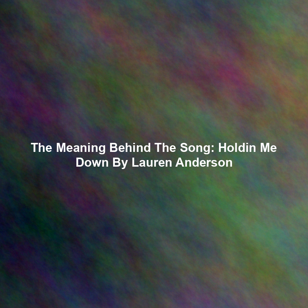 The Meaning Behind The Song: Holdin Me Down By Lauren Anderson