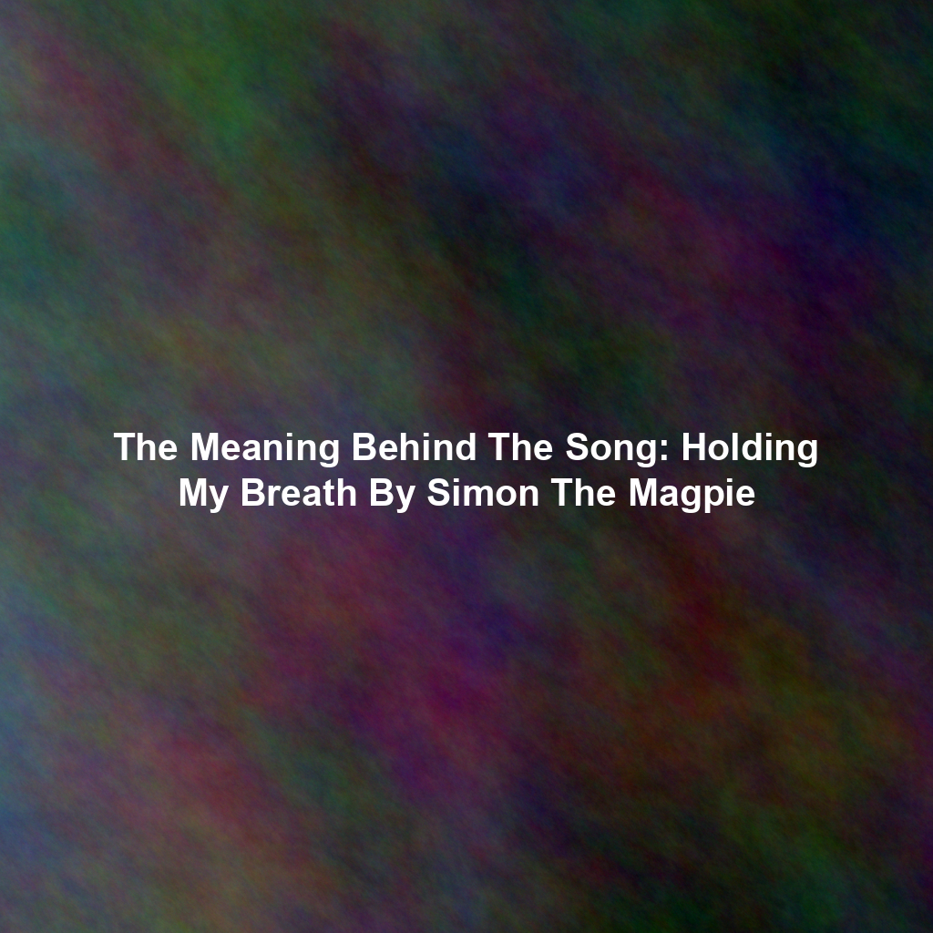 The Meaning Behind The Song: Holding My Breath By Simon The Magpie