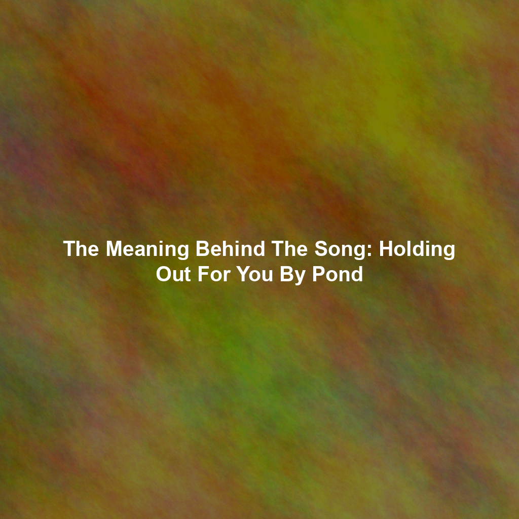 The Meaning Behind The Song: Holding Out For You By Pond