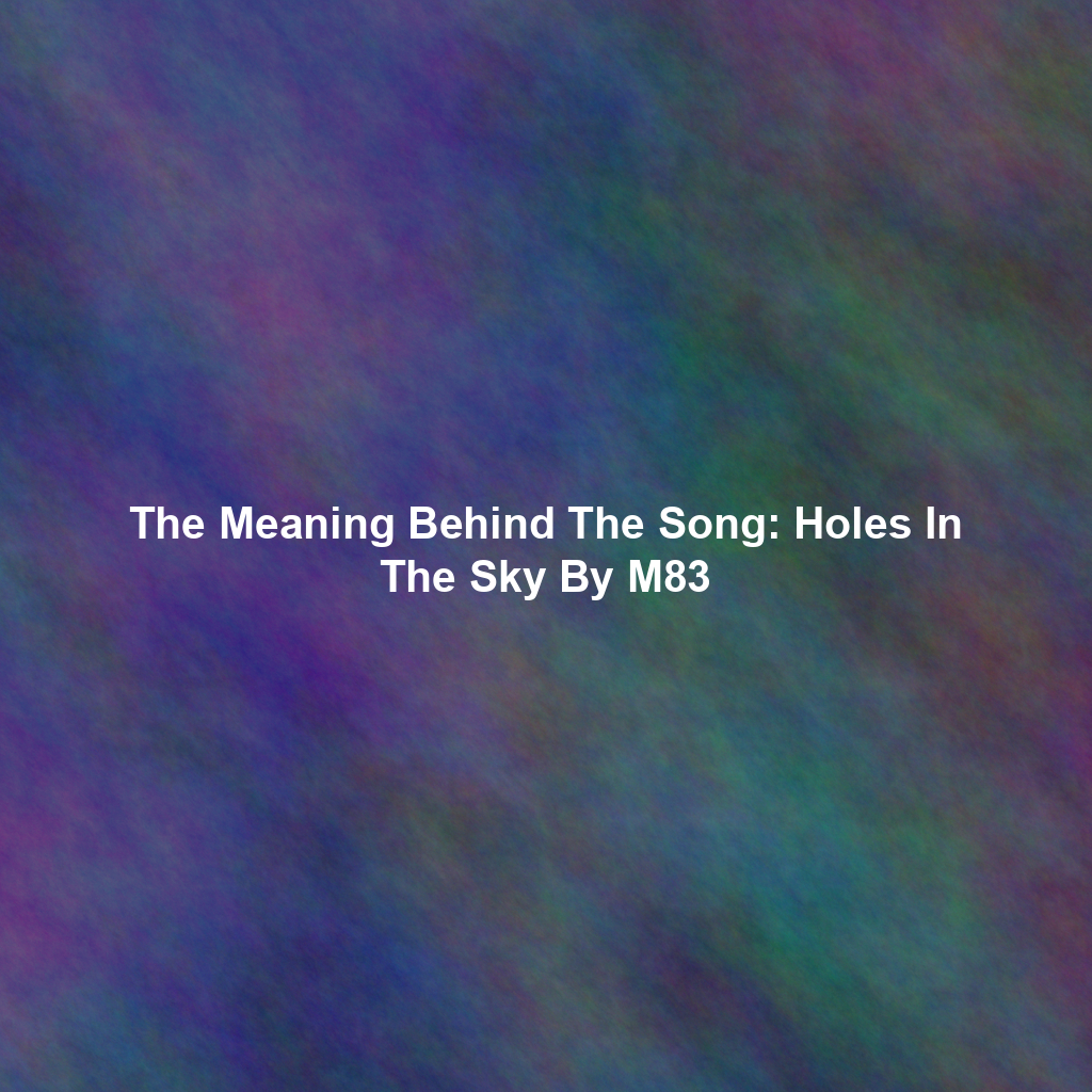 The Meaning Behind The Song: Holes In The Sky By M83