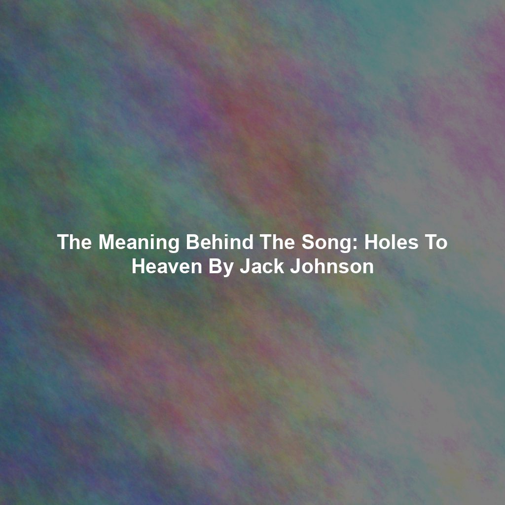 The Meaning Behind The Song: Holes To Heaven By Jack Johnson