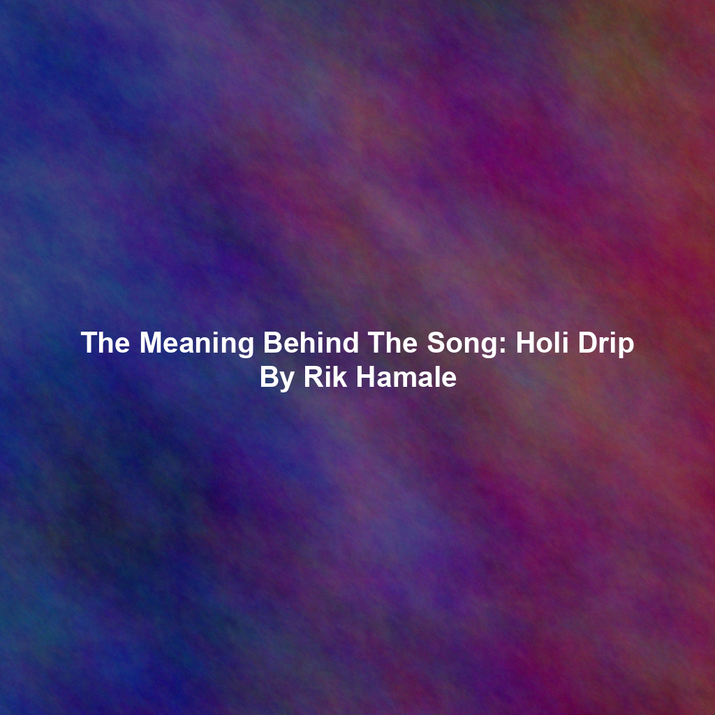 The Meaning Behind The Song: Holi Drip By Rik Hamale