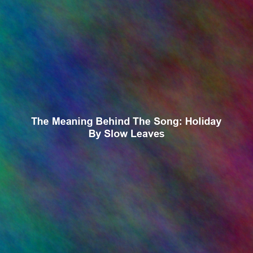 The Meaning Behind The Song: Holiday By Slow Leaves