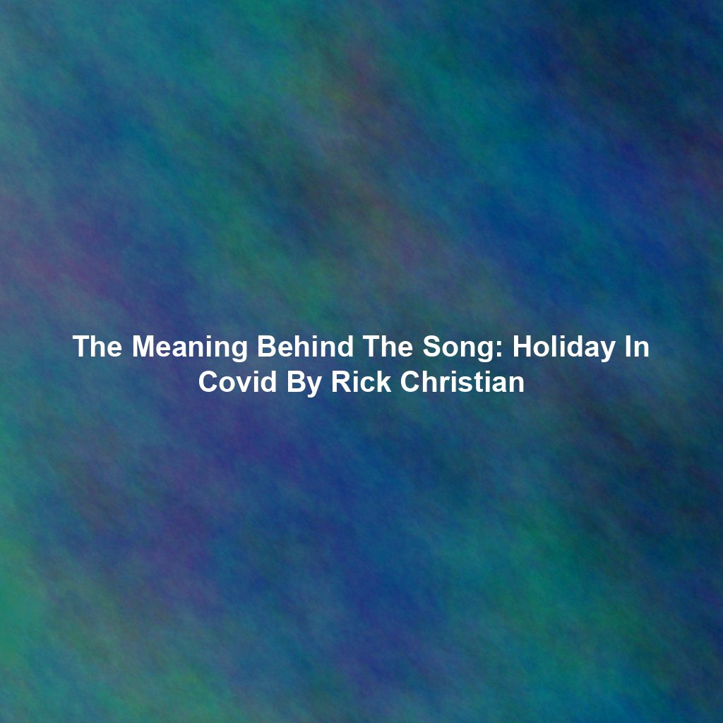 The Meaning Behind The Song: Holiday In Covid By Rick Christian