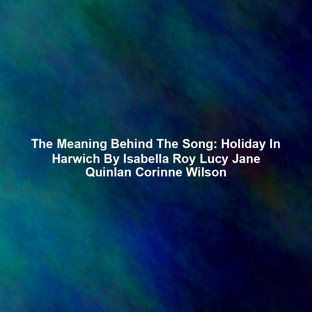 The Meaning Behind The Song: Holiday In Harwich By Isabella Roy Lucy Jane Quinlan Corinne Wilson