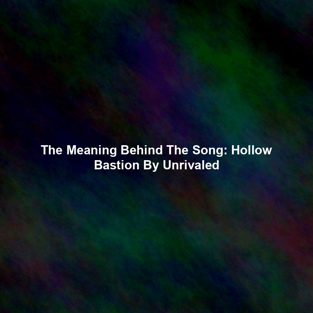 The Meaning Behind The Song: Hollow Bastion By Unrivaled