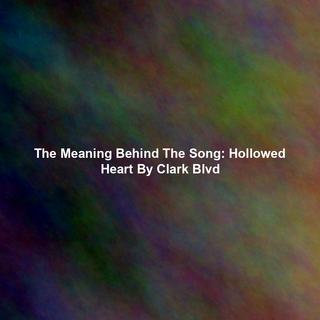 The Meaning Behind The Song: Hollowed Heart By Clark Blvd