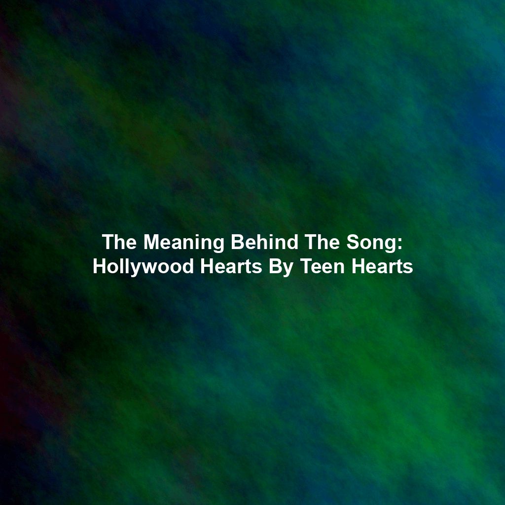 The Meaning Behind The Song: Hollywood Hearts By Teen Hearts