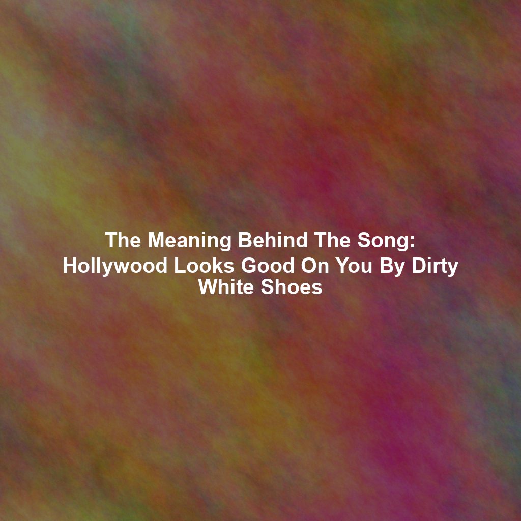 The Meaning Behind The Song: Hollywood Looks Good On You By Dirty White Shoes