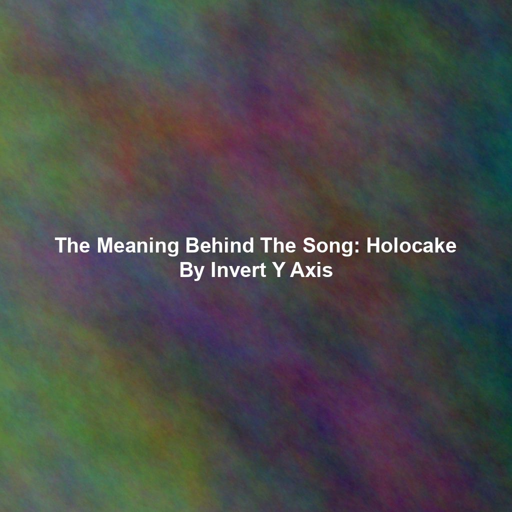 The Meaning Behind The Song: Holocake By Invert Y Axis