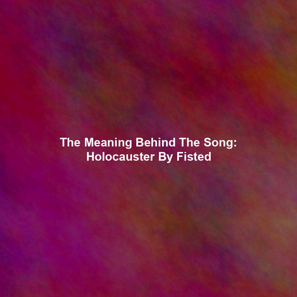 The Meaning Behind The Song: Holocauster By Fisted