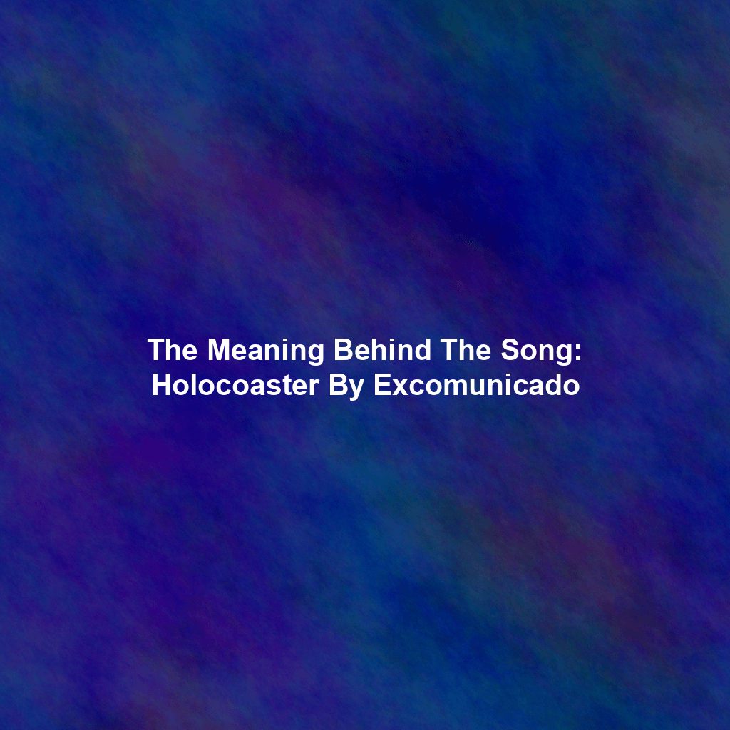 The Meaning Behind The Song: Holocoaster By Excomunicado