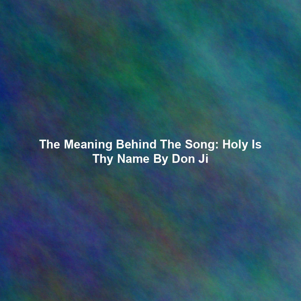 The Meaning Behind The Song: Holy Is Thy Name By Don Ji