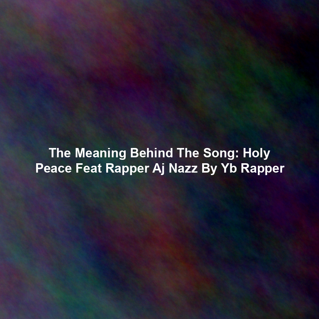 The Meaning Behind The Song: Holy Peace Feat Rapper Aj Nazz By Yb Rapper