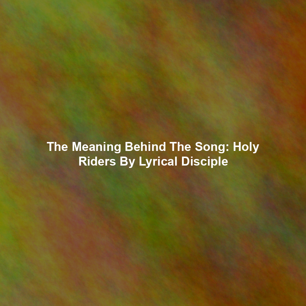 The Meaning Behind The Song: Holy Riders By Lyrical Disciple