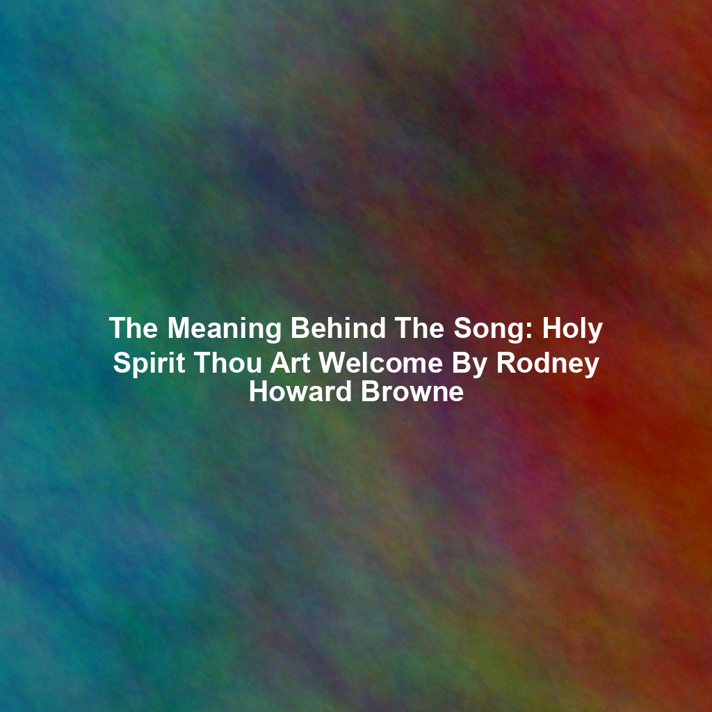 The Meaning Behind The Song: Holy Spirit Thou Art Welcome By Rodney Howard Browne