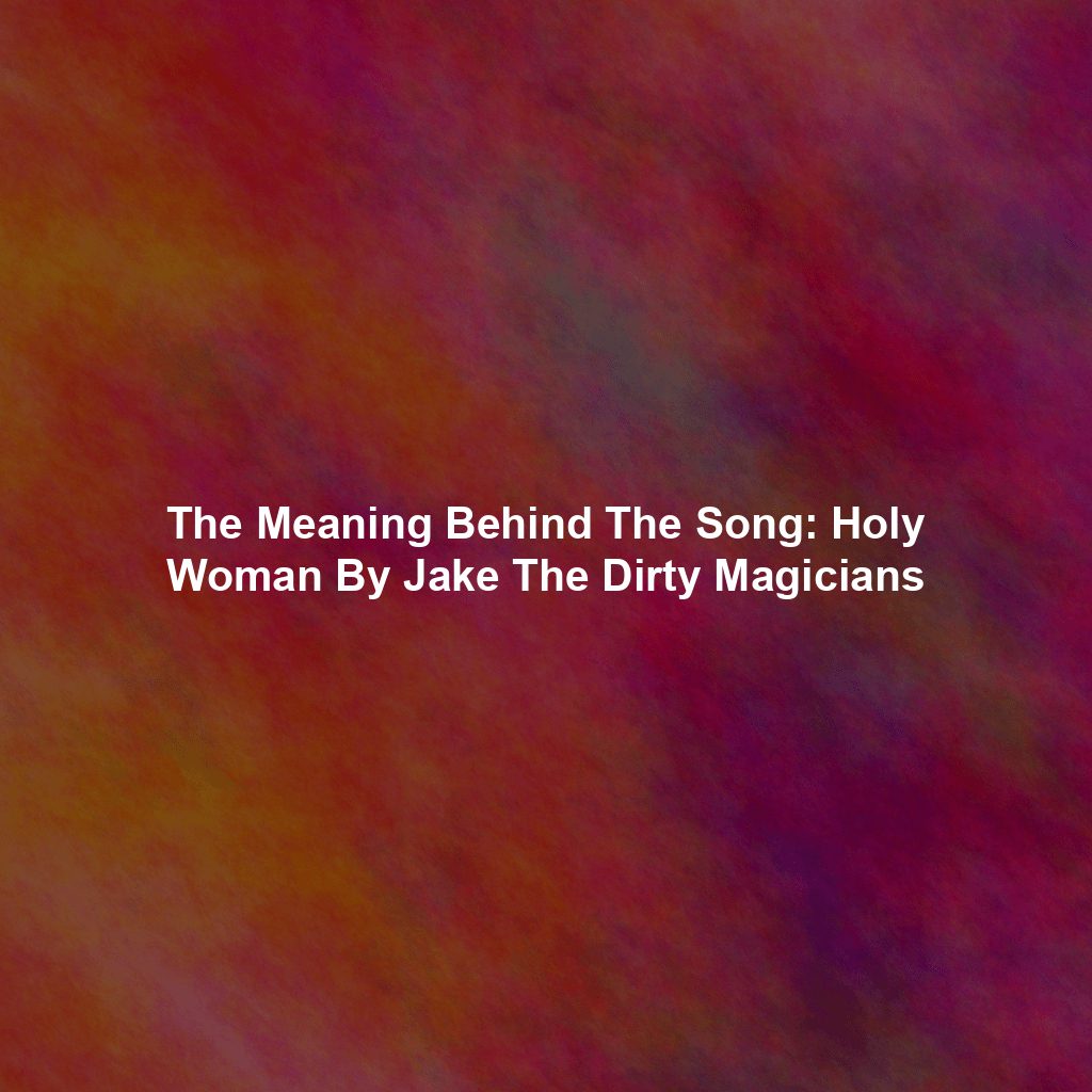 The Meaning Behind The Song: Holy Woman By Jake The Dirty Magicians