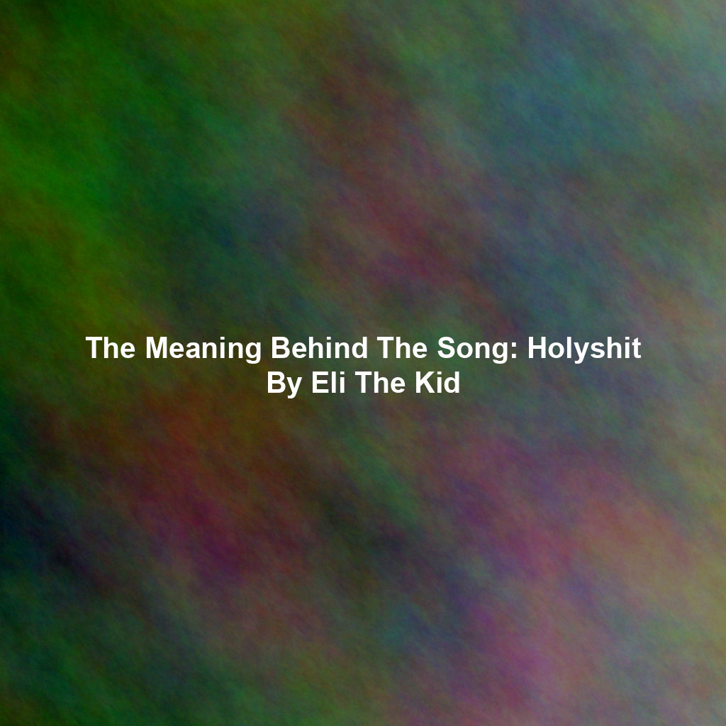 The Meaning Behind The Song: Holyshit By Eli The Kid