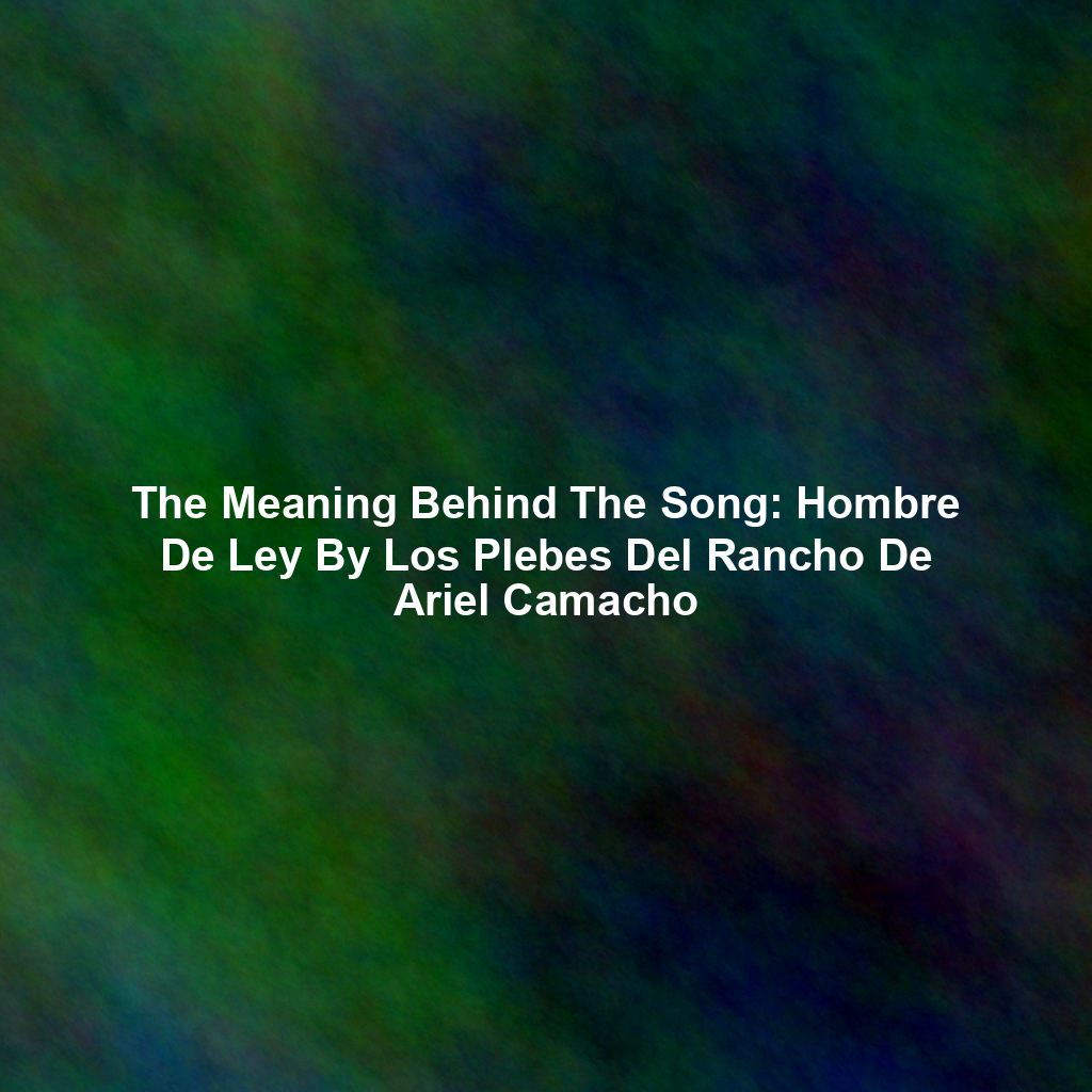 The Meaning Behind The Song: Hombre De Ley By Los Plebes Del Rancho De Ariel Camacho