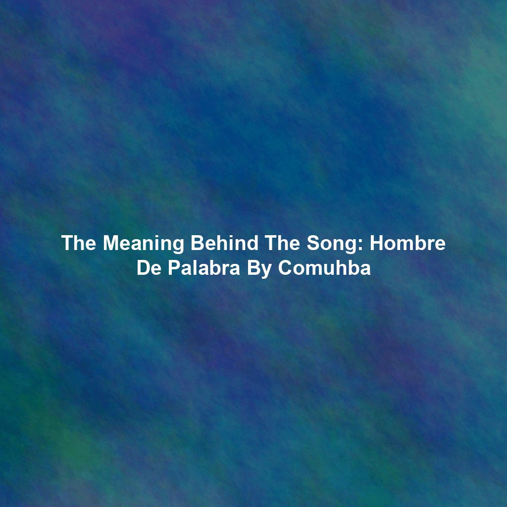 The Meaning Behind The Song: Hombre De Palabra By Comuhba