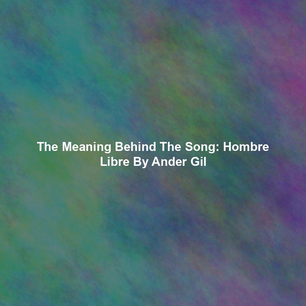 The Meaning Behind The Song: Hombre Libre By Ander Gil
