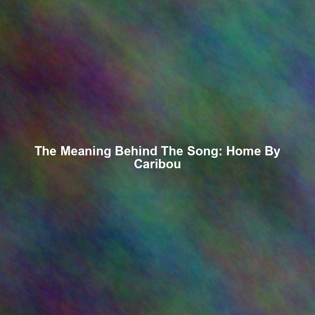 The Meaning Behind The Song: Home By Caribou