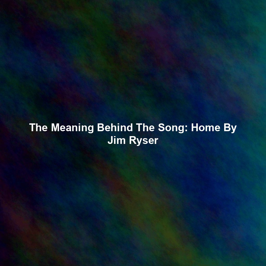 The Meaning Behind The Song: Home By Jim Ryser