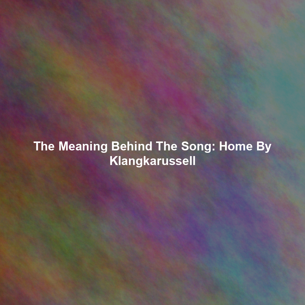 The Meaning Behind The Song: Home By Klangkarussell