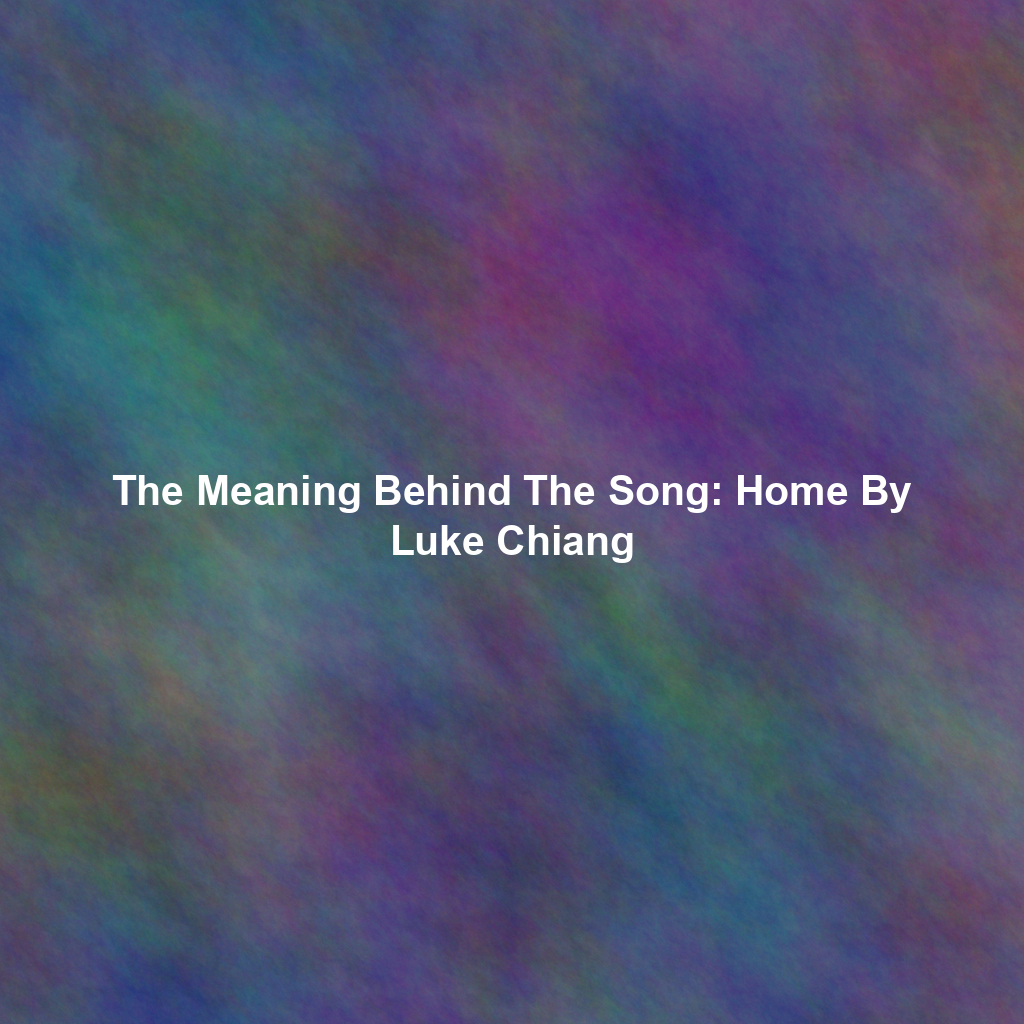 The Meaning Behind The Song: Home By Luke Chiang